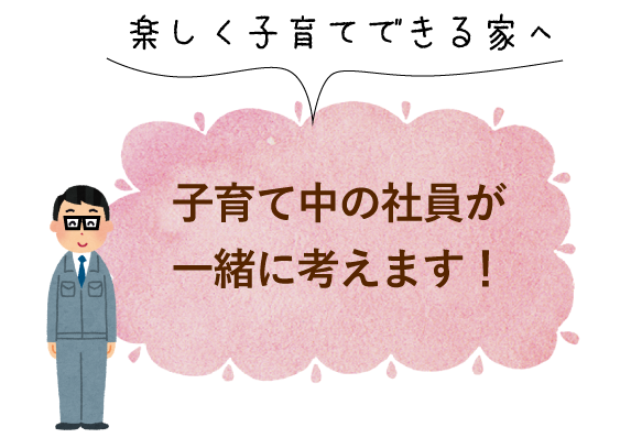 楽しく子育てできる家へ 子育て中の社員が一緒に考えます！